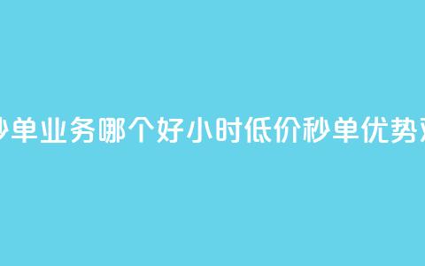 24小时低价秒单业务哪个好(24小时低价秒单优势对比) 第1张