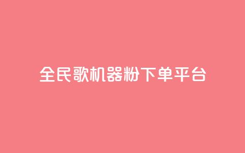 全民K歌机器粉下单平台 - 全民K歌机器粉下单平台，让你尽情释放歌唱激情！~ 第1张