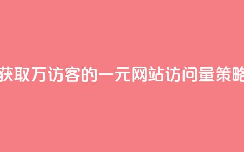 获取10万QQ访客的一元网站访问量策略 第1张