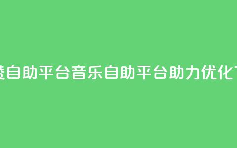 斗音赞自助平台(音乐自助平台助力优化) 第1张 斗音赞自助平台(音乐自助平台助力优化) 第1张