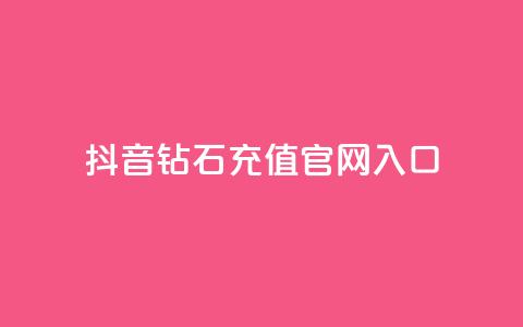 抖音钻石充值官网入口 - 抖音钻石充值官方网站全新上线，快来体验吧!~ 第1张