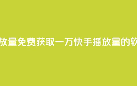 免费领取一万快手播放量APP - 免费获取一万快手播放量的软件真的可行吗？。 第1张