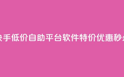 快手低价自助平台软件，特价优惠秒杀！ 第1张