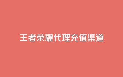 王者荣耀代理充值渠道 - 王者荣耀充值代理渠道选择指南! 第1张