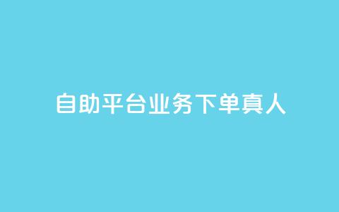 dy自助平台业务下单真人 - dy自助平台实现业务快速下单! 第1张