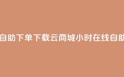 云商城24小时自助下单下载(云商城24小时在线自助购买) 第1张