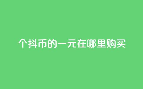 10个抖币的一元在哪里购买？ 第1张