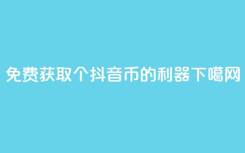 免费获取10000个抖音币的利器 第1张