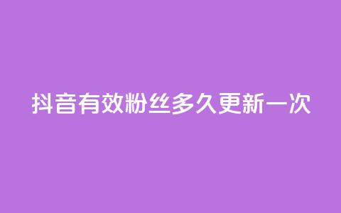 抖音有效粉丝多久更新一次 - 抖音粉丝有效性更新频率解析~ 第1张