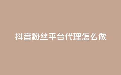 抖音粉丝平台代理怎么做,抖音怎么实名认证 - 快手涨粉涨流量 粉丝完播率 第1张