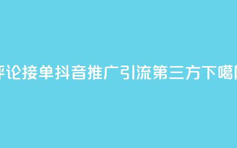 评论接单app - 抖音推广引流第三方 第1张