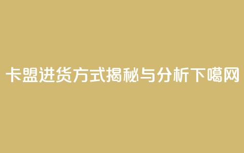 卡盟进货方式揭秘与分析 第1张