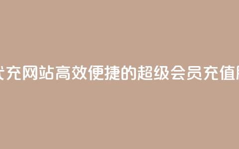 qq超级会员代充网站(高效便捷的QQ超级会员充值服务) 第1张