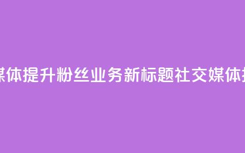 原标题 如何利用社交媒体提升粉丝业务新标题 社交媒体技巧助力粉丝业务提升 第1张