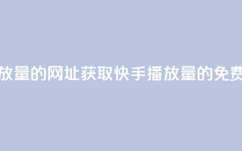 免费领取快手播放量的网址 - 获取快手播放量的免费途径分享~ 第1张