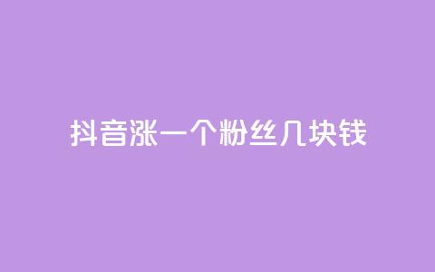 抖音涨一个粉丝几块钱 - 抖音每增加一个粉丝的成本是多少！ 第1张