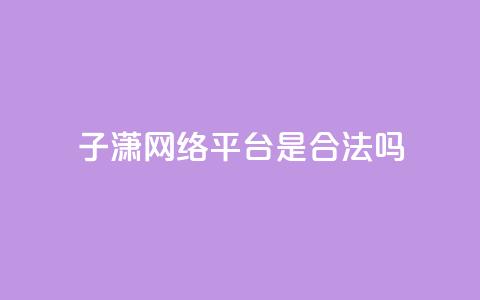 子潇网络平台是合法吗,qq空间业务自助平台24小时服务 - 拼多多扫码助力软件 拼多多转盘助力 第1张