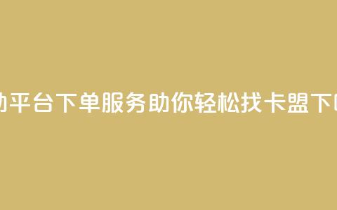 自助平台下单服务，助你轻松找卡盟 第1张