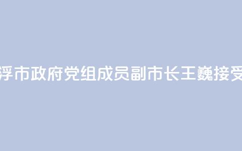 广东省云浮市政府党组成员、副市长王巍接受审查调查 第1张