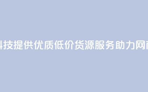 全网科技提供优质低价货源服务助力网商发展 第1张