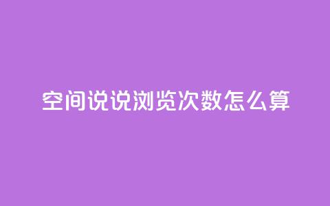 空间说说浏览次数怎么算 - 如何计算网页浏览量？! 第1张