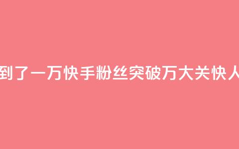 快手粉丝达到了一万 - 快手粉丝突破1万大关，快人一步！~ 第1张