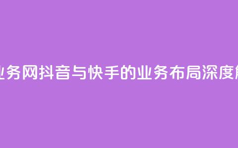 抖音快手业务网 - 抖音与快手的业务布局深度解析~ 第1张