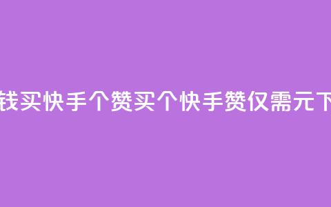 一块钱买快手100个赞(买100个快手赞，仅需1元) 第1张