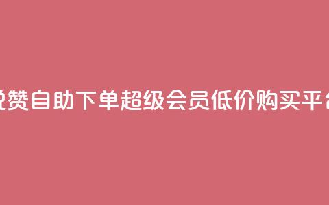 低价说说赞自助下单 - qq超级会员低价购买平台 第1张