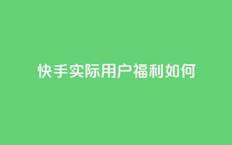 快手实际用户福利如何？ 第1张