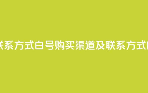 dy白号购买联系方式 - dy白号购买渠道及联系方式解析。 第1张