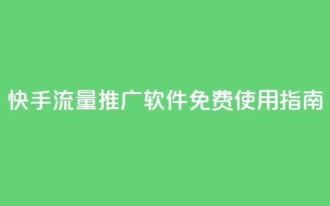 快手流量推广软件免费使用指南 第1张