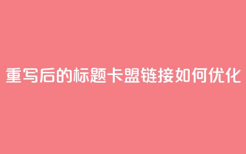 重写后的标题：卡盟链接如何优化？ 第1张