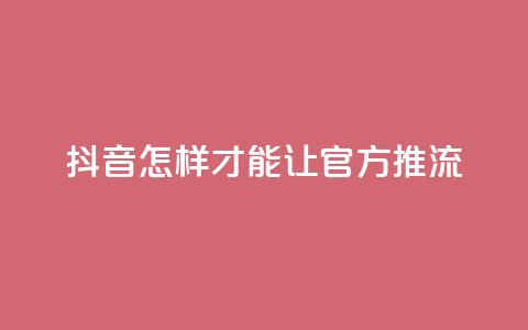 抖音怎样才能让官方推流,抖音如何发联系方式不违规 - qq空间24小时全网自助下单 抖音24小时低价 第1张