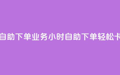 卡盟24小时自助下单业务(24小时自助下单，轻松卡盟) 第1张