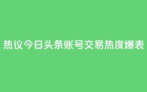 热议：今日头条账号交易热度爆表 第1张