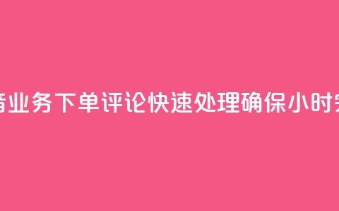 抖音业务下单评论快速处理确保24小时完成 第1张