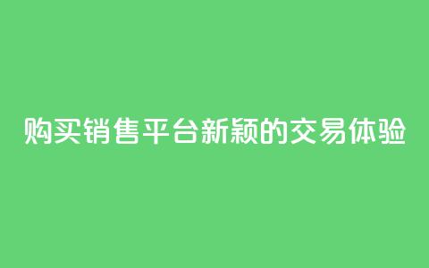 购买销售平台：新颖的交易体验 第1张