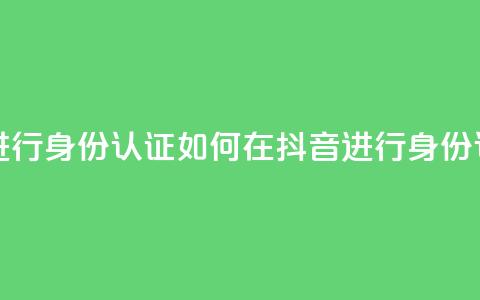 抖音怎么进行身份认证 - 如何在抖音进行身份认证! 第1张