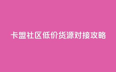 卡盟社区低价货源对接攻略 第1张