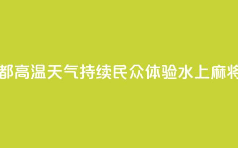 四川成都：高温天气持续 民众体验“水上麻将” 第1张