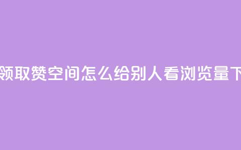 每天领取qq1000赞 - QQ空间怎么给别人看浏览量 第1张