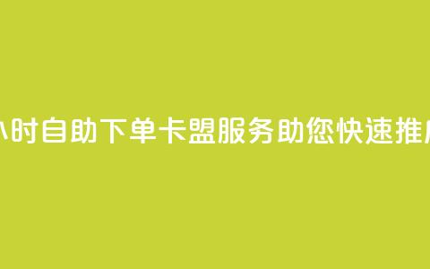 24小时自助下单——卡盟服务助您快速推广 第1张