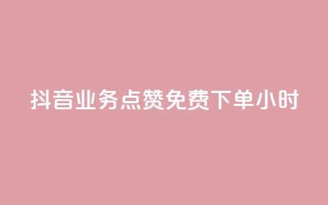 抖音业务点赞免费下单24小时 - 抖音推出24小时免费下单点赞服务！ 第1张