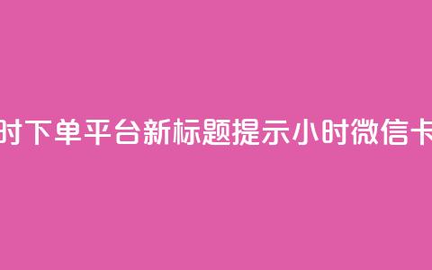 微信卡盟24小时下单平台 – 新标题提示 24小时微信卡盟下单平台 第1张