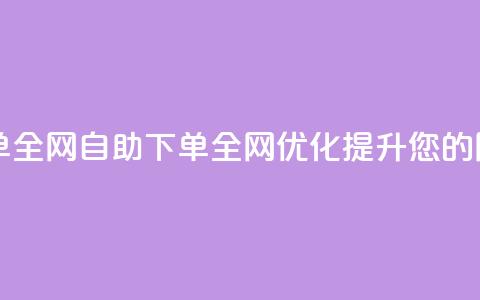 自助下单全网(自助下单全网优化，提升您的网站排名) 第1张