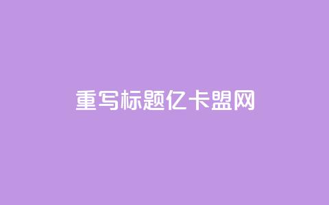 重写标题：亿卡盟网-发现更多优质卡密资源 第1张