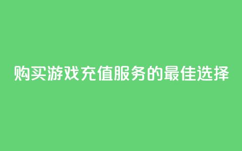 购买游戏充值服务的最佳选择 第1张