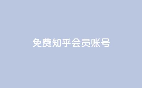 免费知乎会员账号 - 免费分享：获取知乎会员账号，畅享高级会员特权~ 第1张