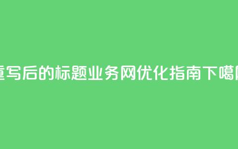 重写后的标题：QQ业务网优化指南 第1张